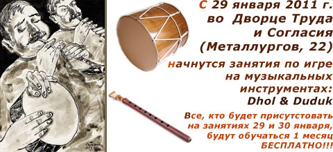 29,
 30 января 2011 | ДТиС (Металлургов, 22)| Первые занятия по игре на 
музыкальных инструментах Dhol & Duduk | Месяц занятий БЕСПЛАТНО!