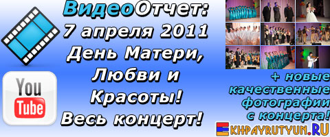 ВидеоОтчет: 7 апреля 2011 | День 
Матери, Любви и Красоты! Весь концерт на сайте Ekhpayrutyun.RU + новые 
фотографии! Приятного просмотра!