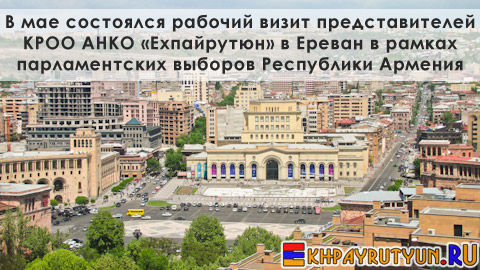 В мае состоялся рабочий визит представителей КРОО АНКО «Ехпайрутюн» в Ереван в рамках парламентских выборов Республики Армения