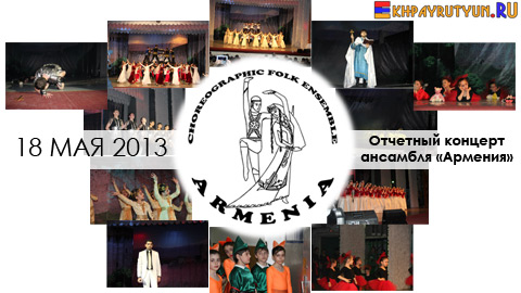 Отчет: 18 мая 2013 | Буйство красок, всплеск эмоций, любимые ритмы и мелодии, родные танцы и песни - это отчетный концерт ансамбля «Армения»